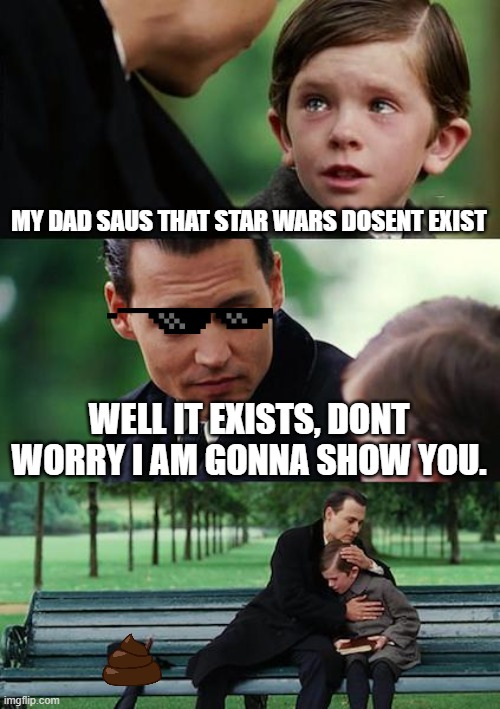 My dad Says Star Wars dosen't exist | MY DAD SAUS THAT STAR WARS DOSENT EXIST; WELL IT EXISTS, DONT WORRY I AM GONNA SHOW YOU. | image tagged in memes,finding neverland | made w/ Imgflip meme maker