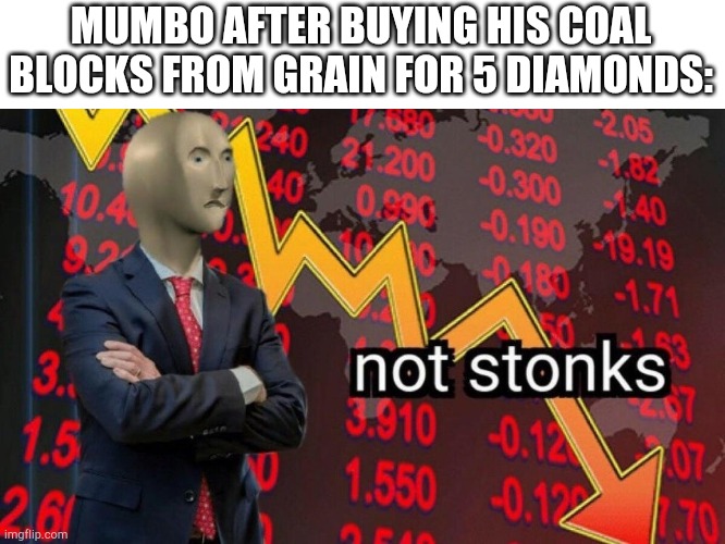 Lol he went outta business | MUMBO AFTER BUYING HIS COAL BLOCKS FROM GRAIN FOR 5 DIAMONDS: | image tagged in not stonks | made w/ Imgflip meme maker
