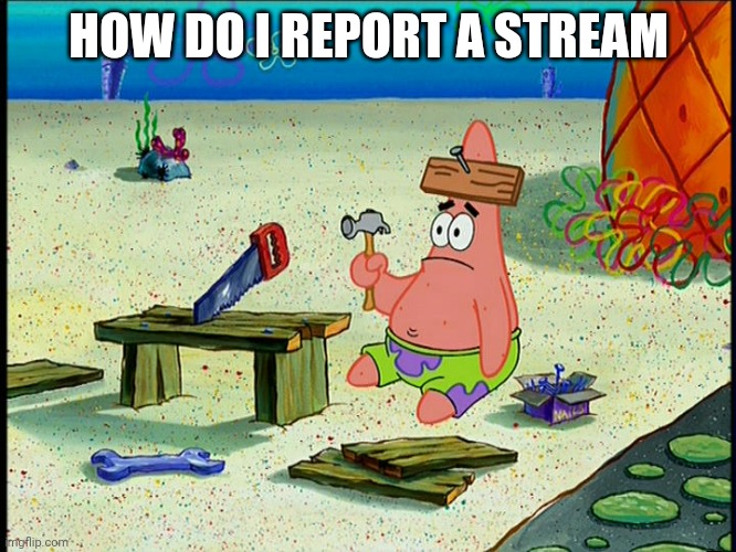 How | HOW DO I REPORT A STREAM | image tagged in how do i economy | made w/ Imgflip meme maker