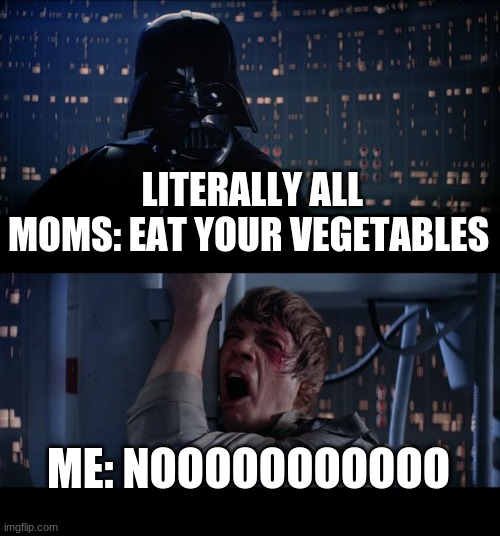 Star Wars No Meme | LITERALLY ALL MOMS: EAT YOUR VEGETABLES; ME: NOOOOOOOOOOO | image tagged in memes,star wars no | made w/ Imgflip meme maker