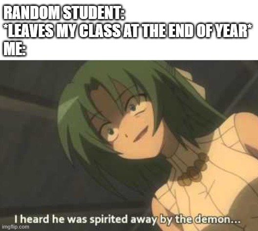 haha | RANDOM STUDENT: *LEAVES MY CLASS AT THE END OF YEAR*
ME: | image tagged in higurashi,demon,school,anime | made w/ Imgflip meme maker