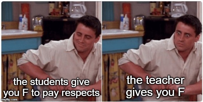 not the one i want | the students give you F to pay respects; the teacher gives you F | image tagged in joey from friends | made w/ Imgflip meme maker