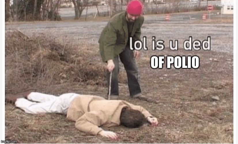 Lol is u ded | OF POLIO | image tagged in lol is u ded | made w/ Imgflip meme maker