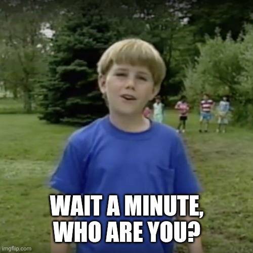 Kazoo kid wait a minute who are you | WAIT A MINUTE, WHO ARE YOU? | image tagged in kazoo kid wait a minute who are you | made w/ Imgflip meme maker