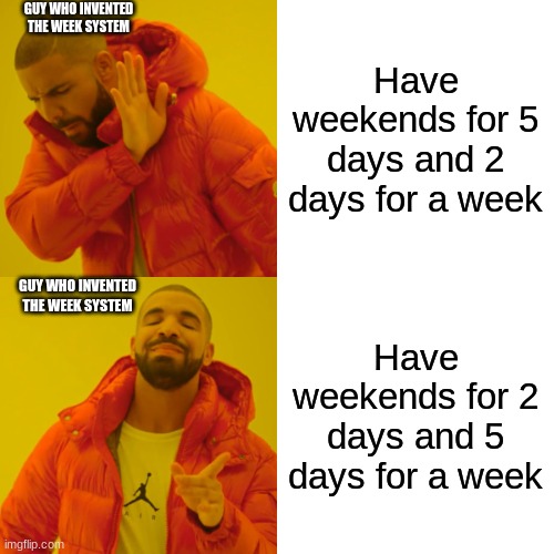 Longer weekends | GUY WHO INVENTED THE WEEK SYSTEM; Have weekends for 5 days and 2 days for a week; GUY WHO INVENTED THE WEEK SYSTEM; Have weekends for 2 days and 5 days for a week | image tagged in memes,drake hotline bling | made w/ Imgflip meme maker