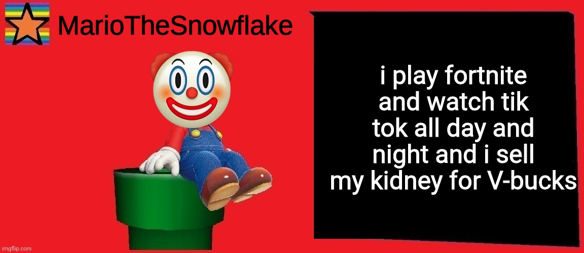 MarioTheSnowflake announcement template v1 | i play fortnite and watch tik tok all day and night and i sell my kidney for V-bucks | image tagged in mariothesnowflake announcement template v1 | made w/ Imgflip meme maker