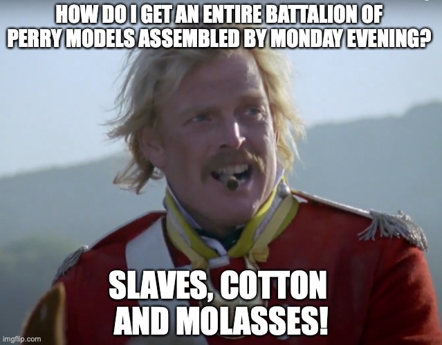Slaves, cotton and molasses | HOW DO I GET AN ENTIRE BATTALION OF PERRY MODELS ASSEMBLED BY MONDAY EVENING? SLAVES, COTTON 
AND MOLASSES! | image tagged in slaves cotton and molasses | made w/ Imgflip meme maker