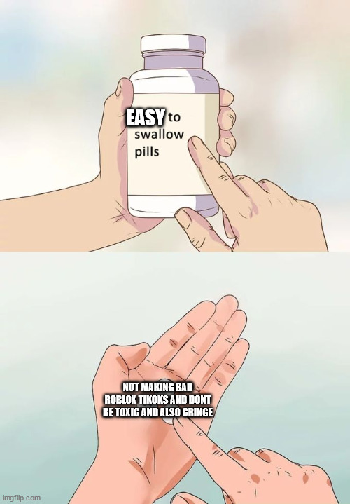 these pills are very easy to swallow. | EASY; NOT MAKING BAD ROBLOX TIKOKS AND DONT BE TOXIC AND ALSO CRINGE | image tagged in memes,hard to swallow pills | made w/ Imgflip meme maker