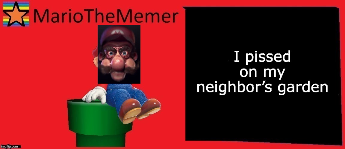 MarioTheMemer announcement template v1 | I pissed on my neighbor’s garden | image tagged in mariothememer announcement template v1 | made w/ Imgflip meme maker