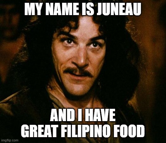 Inigo Montoya Meme | MY NAME IS JUNEAU; AND I HAVE GREAT FILIPINO FOOD | image tagged in memes,inigo montoya | made w/ Imgflip meme maker