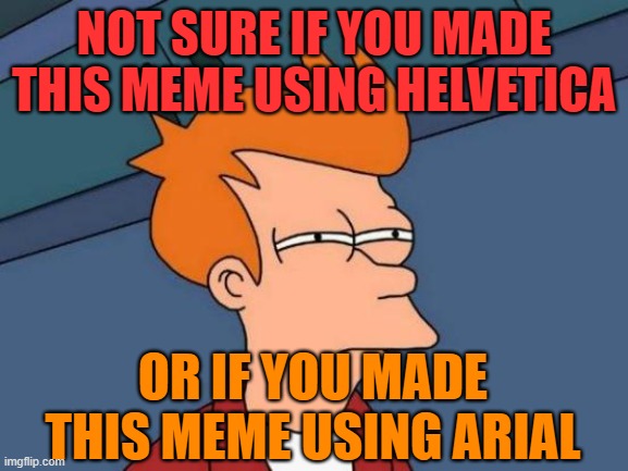 Futurama Fry Meme | NOT SURE IF YOU MADE THIS MEME USING HELVETICA OR IF YOU MADE THIS MEME USING ARIAL | image tagged in memes,futurama fry | made w/ Imgflip meme maker