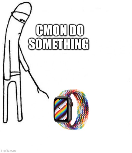 Cmon Do Something Pride Watch | CMON DO SOMETHING | image tagged in c'mon do something | made w/ Imgflip meme maker