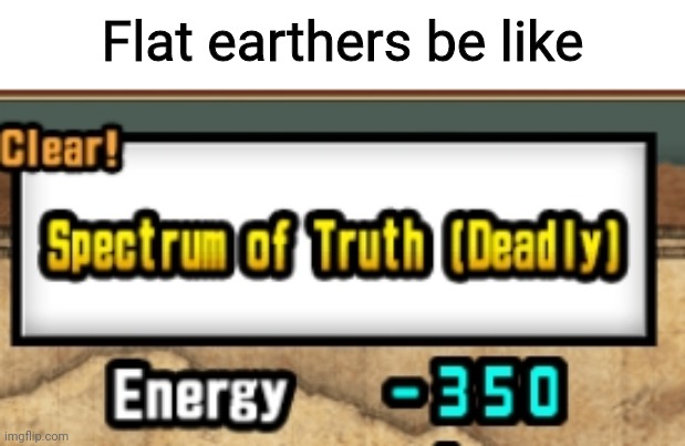 Amirite? | Flat earthers be like | image tagged in flat earthers | made w/ Imgflip meme maker