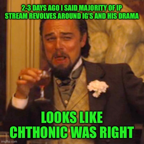 Pepe party still killing it and dropping truth bombs | 2-3 DAYS AGO I SAID MAJORITY OF IP STREAM REVOLVES AROUND IG’S AND HIS DRAMA; LOOKS LIKE CHTHONIC WAS RIGHT | image tagged in memes,laughing leo | made w/ Imgflip meme maker