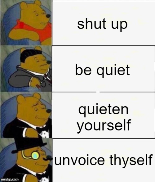 Tuxedo Winnie the Pooh 4 panel | shut up; be quiet; quieten yourself; unvoice thyself | image tagged in tuxedo winnie the pooh 4 panel | made w/ Imgflip meme maker