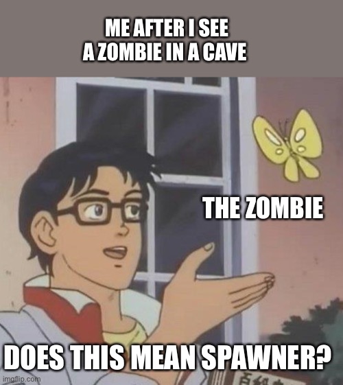 Is This A Pigeon Meme | ME AFTER I SEE A ZOMBIE IN A CAVE; THE ZOMBIE; DOES THIS MEAN SPAWNER? | image tagged in memes,is this a pigeon | made w/ Imgflip meme maker
