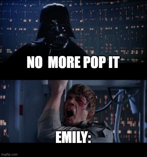 Star Wars No Meme | NO  MORE POP IT; EMILY: | image tagged in memes,star wars no | made w/ Imgflip meme maker