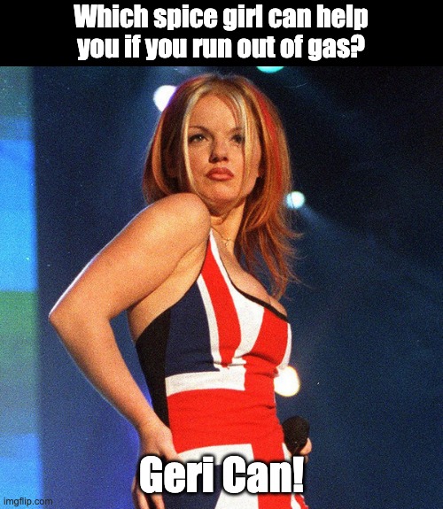 gas | Which spice girl can help you if you run out of gas? Geri Can! | image tagged in bad pun | made w/ Imgflip meme maker