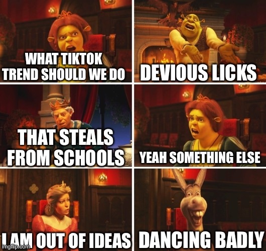 Trying to make something not cringe on tick tock be like: | WHAT TIKTOK TREND SHOULD WE DO; DEVIOUS LICKS; YEAH SOMETHING ELSE; THAT STEALS FROM SCHOOLS; DANCING BADLY; I AM OUT OF IDEAS | image tagged in shrek fiona harold donkey,tik tok sucks,memes,funny,pie charts | made w/ Imgflip meme maker