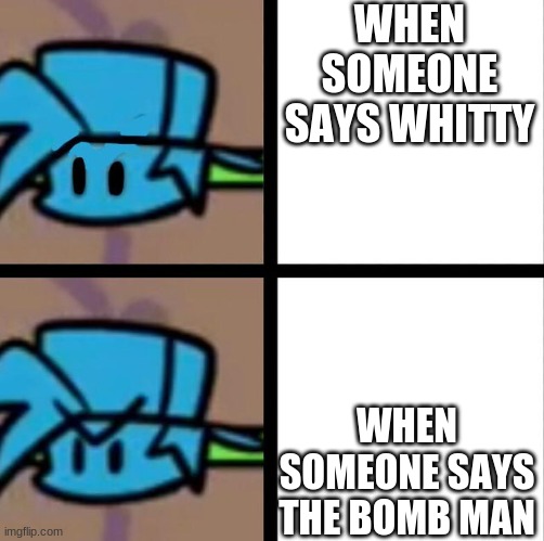 STOP CALLING HIM THAT | WHEN SOMEONE SAYS WHITTY; WHEN SOMEONE SAYS THE BOMB MAN | image tagged in fnf | made w/ Imgflip meme maker