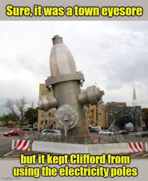 Clifford the Big Red Dog approved | Sure, it was a town eyesore; but it kept Clifford from using the electricity poles | image tagged in giant fire hydrant,cliffordthebigreddog,humor,funny,tourist attraction | made w/ Imgflip meme maker