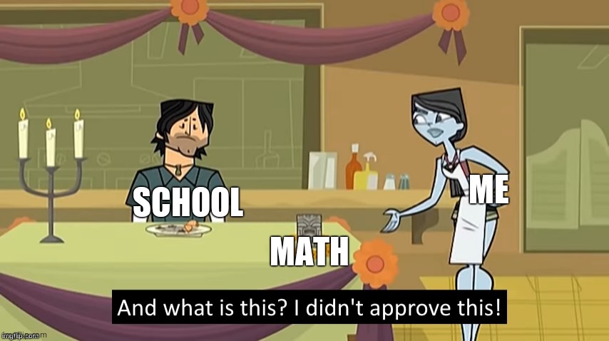 I Didn't Approve This | ME; SCHOOL; MATH | image tagged in i didn't approve this | made w/ Imgflip meme maker