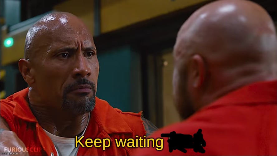 Keep waiting B***h | image tagged in keep waiting b h | made w/ Imgflip meme maker