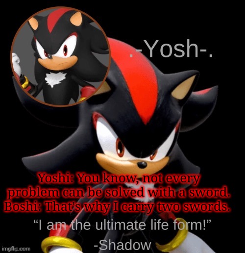 .-Yosh-.'s Shadow Temp | Yoshi: You know, not every problem can be solved with a sword.
Boshi: That's why I carry two swords. | image tagged in -yosh- 's shadow temp | made w/ Imgflip meme maker