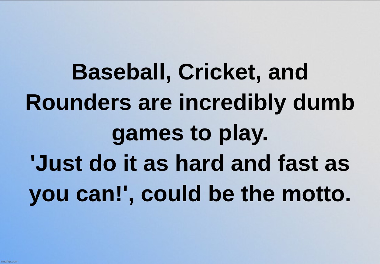 Baseball, Cricket, and Rounders are incredibly dumb games to play.'Just do it as hard and fast as you can!', could be the motto | image tagged in baseball,cricket,rounders,nike,sports | made w/ Imgflip meme maker