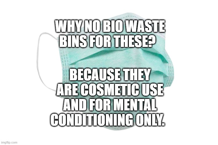 Face mask | BECAUSE THEY ARE COSMETIC USE AND FOR MENTAL CONDITIONING ONLY. WHY NO BIO WASTE BINS FOR THESE? | image tagged in face mask | made w/ Imgflip meme maker