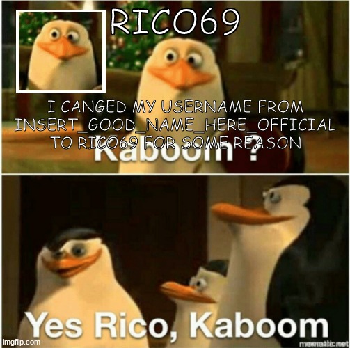 ye i did | I CANGED MY USERNAME FROM INSERT_GOOD_NAME_HERE_OFFICIAL TO RICO69 FOR SOME REASON | image tagged in rico69 announcement template | made w/ Imgflip meme maker