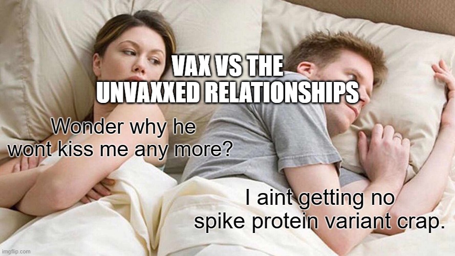 Division the vax vs the unvaxxed | VAX VS THE UNVAXXED RELATIONSHIPS; Wonder why he wont kiss me any more? I aint getting no spike protein variant crap. | image tagged in memes,i bet he's thinking about other women,covid-19,bill gates loves vaccines,pandemic | made w/ Imgflip meme maker