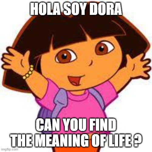 when ur chillin on your sofa -------- | HOLA SOY DORA; CAN YOU FIND THE MEANING OF LIFE ? | image tagged in dora | made w/ Imgflip meme maker