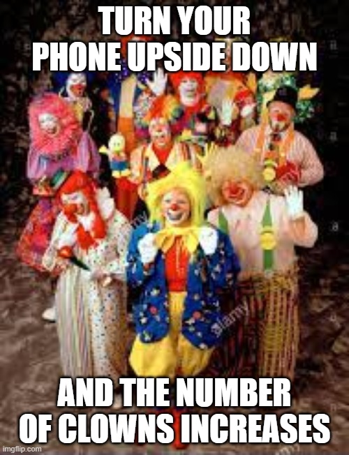 clowns | TURN YOUR PHONE UPSIDE DOWN; AND THE NUMBER OF CLOWNS INCREASES | image tagged in clowns | made w/ Imgflip meme maker
