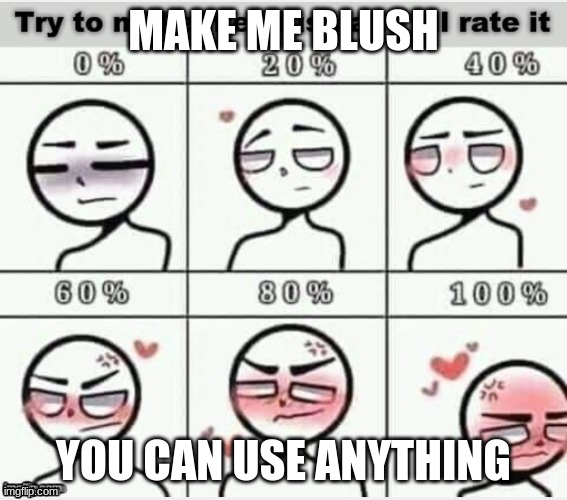 Blush |  MAKE ME BLUSH; YOU CAN USE ANYTHING | image tagged in blush | made w/ Imgflip meme maker