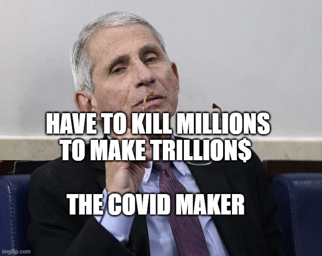 Dr. Fauci | HAVE TO KILL MILLIONS TO MAKE TRILLION$; THE COVID MAKER | image tagged in dr fauci | made w/ Imgflip meme maker