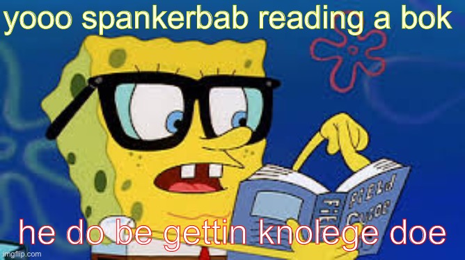 spankerbab smert | yooo spankerbab reading a bok; he do be gettin knolege doe | image tagged in spongebob | made w/ Imgflip meme maker