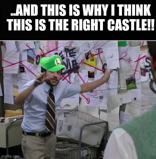 Luigi theory | ..AND THIS IS WHY I THINK THIS IS THE RIGHT CASTLE!! | image tagged in mario,waluigi,super mario bros,nintendo | made w/ Imgflip meme maker