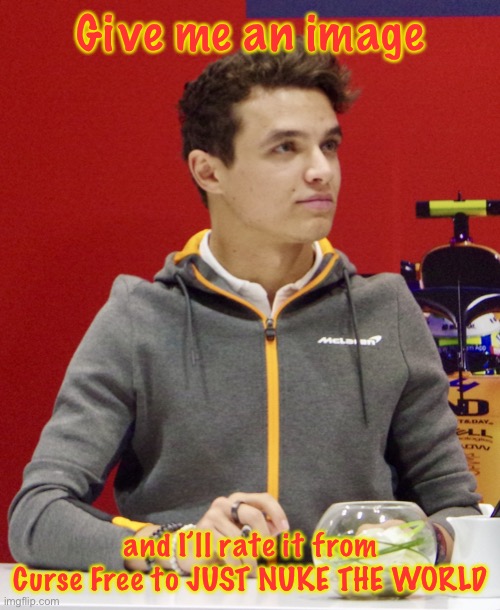 Lando Norris announcement | Give me an image; and I’ll rate it from Curse Free to JUST NUKE THE WORLD | image tagged in lando norris announcement | made w/ Imgflip meme maker