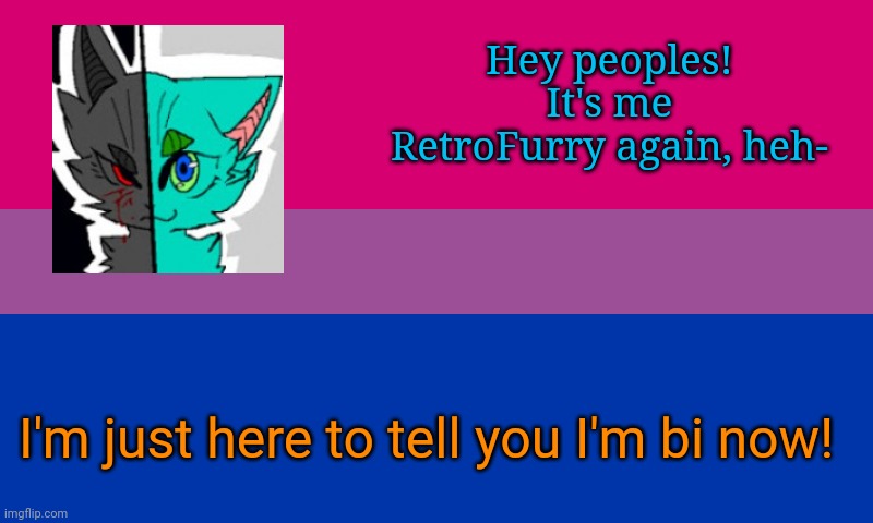 Yessss I've made my decision <3 | Hey peoples!
It's me RetroFurry again, heh-; I'm just here to tell you I'm bi now! | image tagged in bi flag,lgbtq | made w/ Imgflip meme maker