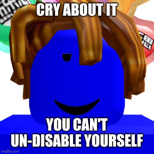 CRY ABOUT IT YOU CAN'T UN-DISABLE YOURSELF | made w/ Imgflip meme maker