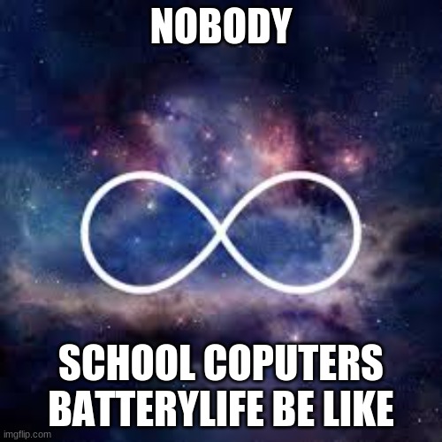 infinite universe | NOBODY; SCHOOL COPUTERS BATTERYLIFE BE LIKE | image tagged in infinite universe | made w/ Imgflip meme maker