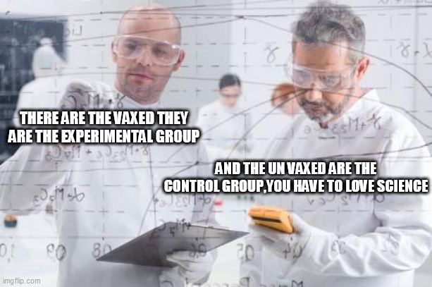 british scientists | THERE ARE THE VAXED THEY ARE THE EXPERIMENTAL GROUP; AND THE UN VAXED ARE THE CONTROL GROUP,YOU HAVE TO LOVE SCIENCE | image tagged in british scientists | made w/ Imgflip meme maker