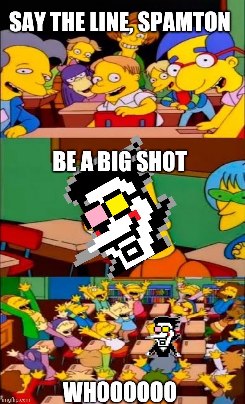 Randomly bull crap go | SAY THE LINE, SPAMTON; BE A BIG SHOT; WHOOOOOO | image tagged in say the line bart simpsons | made w/ Imgflip meme maker