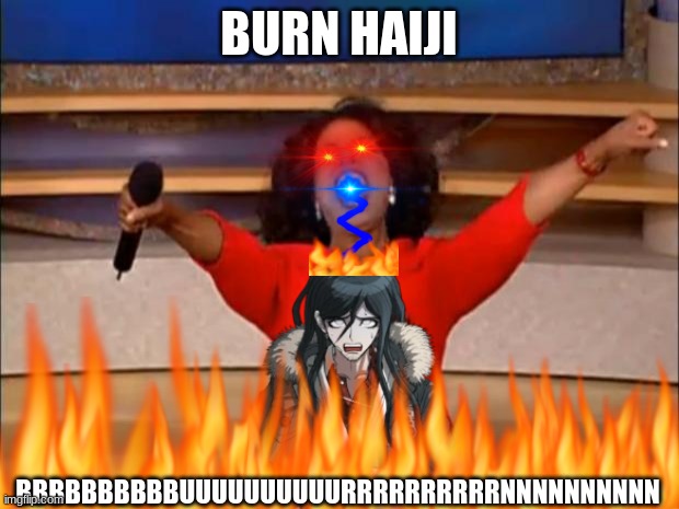 BBBBBBBBBBUUUUUUUUUURRRRRRRRRRNNNNNNNNNN | BURN HAIJI; BBBBBBBBBBUUUUUUUUUURRRRRRRRRRNNNNNNNNNN | image tagged in a,haiji,knhefjnxnefx3ehcnfkmehx | made w/ Imgflip meme maker