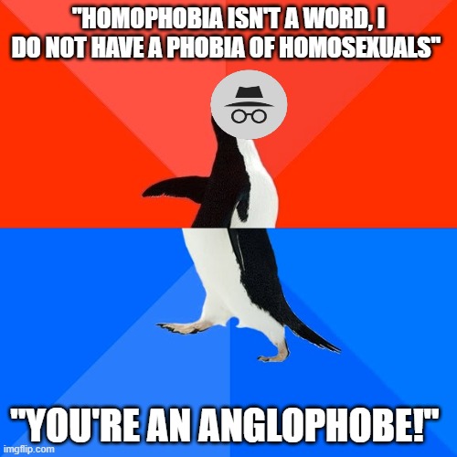 Socially Awesome Awkward Penguin | "HOMOPHOBIA ISN'T A WORD, I DO NOT HAVE A PHOBIA OF HOMOSEXUALS"; "YOU'RE AN ANGLOPHOBE!" | image tagged in memes,socially awesome awkward penguin | made w/ Imgflip meme maker