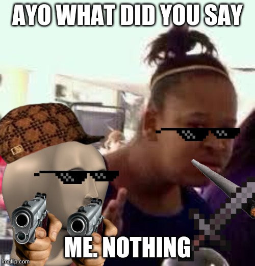 Bruh |  AYO WHAT DID YOU SAY; ME. NOTHING | image tagged in bruh | made w/ Imgflip meme maker
