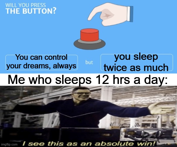 i would | you sleep twice as much; You can control your dreams, always; Me who sleeps 12 hrs a day: | image tagged in will you press the button,i see this as an absolute win | made w/ Imgflip meme maker