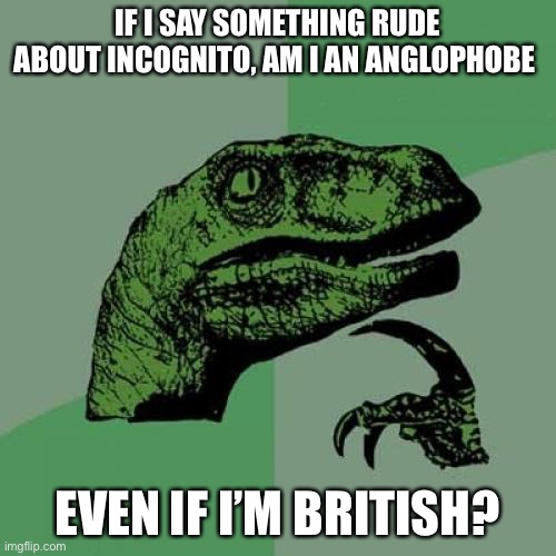 Philosoraptor Meme | IF I SAY SOMETHING RUDE ABOUT INCOGNITO, AM I AN ANGLOPHOBE; EVEN IF I’M BRITISH? | image tagged in memes,philosoraptor | made w/ Imgflip meme maker