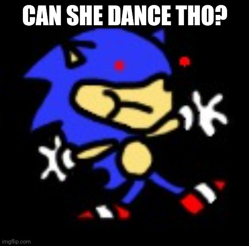 sunky.mpeg | CAN SHE DANCE THO? | image tagged in sunky mpeg | made w/ Imgflip meme maker